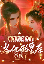 重生后为当他的皇后杀疯了 