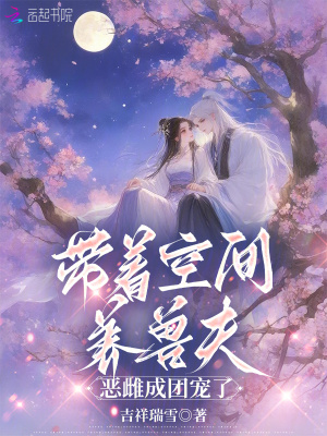 带着空间养兽夫，恶雌成团宠了 